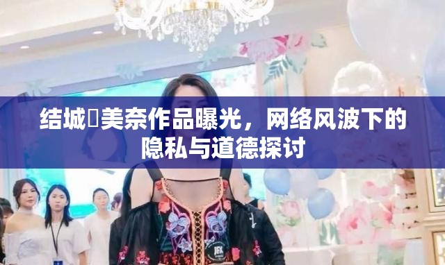 結(jié)城瑠美奈作品曝光，網(wǎng)絡(luò)風(fēng)波下的隱私與道德探討