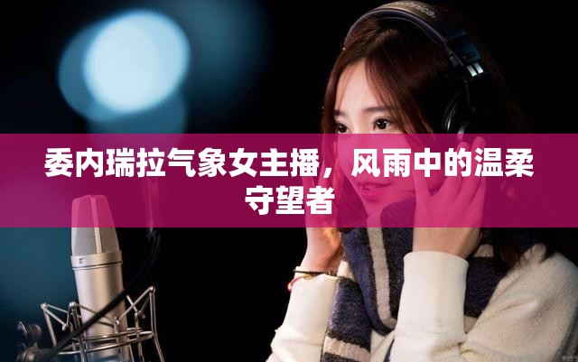 委內(nèi)瑞拉氣象女主播，風雨中的溫柔守望者