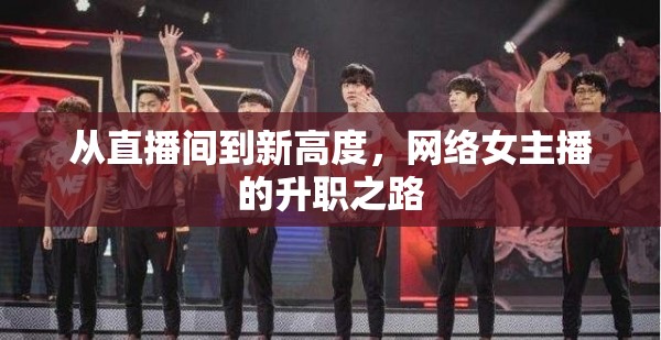 從直播間到新高度，網(wǎng)絡(luò)女主播的升職之路