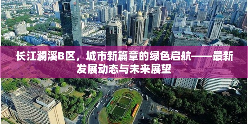 長江瀾溪B區(qū)，城市新篇章的綠色啟航——最新發(fā)展動(dòng)態(tài)與未來展望