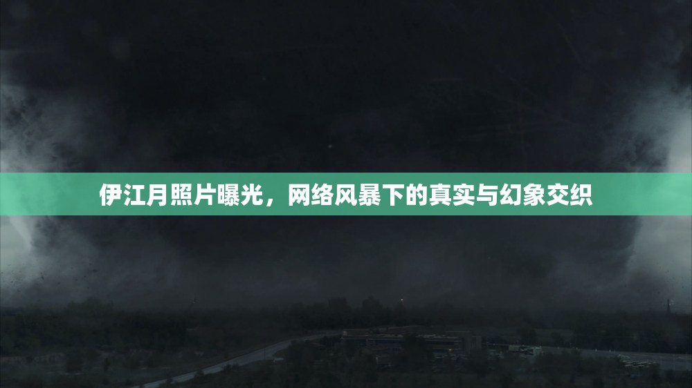 伊江月照片曝光，網(wǎng)絡(luò)風(fēng)暴下的真實(shí)與幻象交織