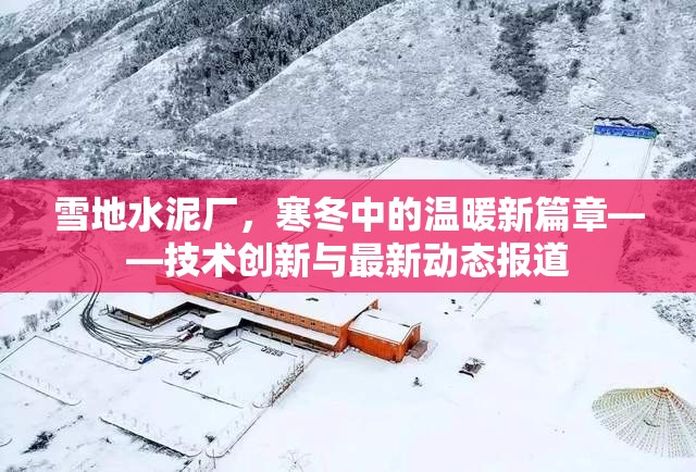 雪地水泥廠，寒冬中的溫暖新篇章——技術(shù)創(chuàng)新與最新動態(tài)報道