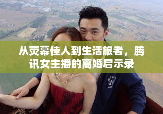 從熒幕佳人到生活旅者，騰訊女主播的離婚啟示錄