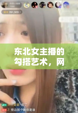東北女主播的勾搭藝術(shù)，網(wǎng)絡直播的獨特魅力與文化現(xiàn)象