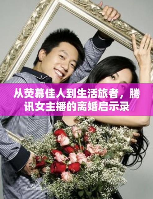 從熒幕佳人到生活旅者，騰訊女主播的離婚啟示錄