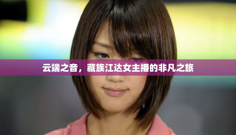 云端之音，藏族江達(dá)女主播的非凡之旅