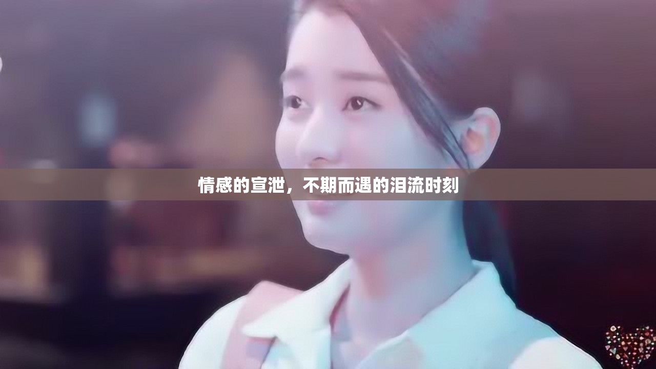 情感的宣泄，不期而遇的淚流時(shí)刻