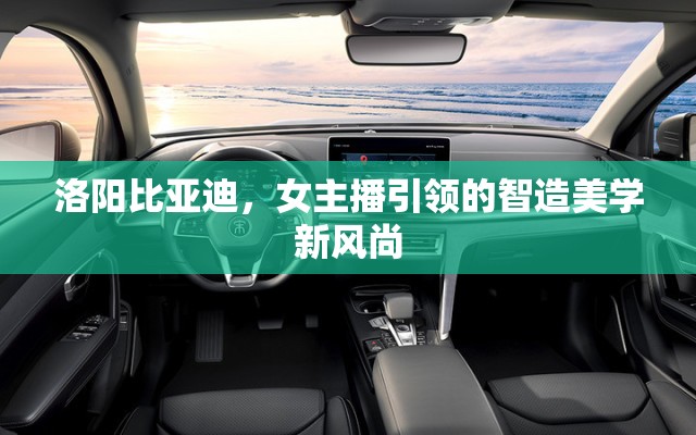 洛陽比亞迪，女主播引領(lǐng)的智造美學(xué)新風(fēng)尚