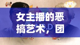 女主播的惡搞藝術(shù)，團隊中的歡樂與挑戰(zhàn)
