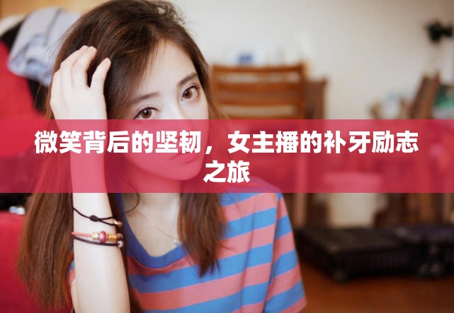 微笑背后的堅(jiān)韌，女主播的補(bǔ)牙勵(lì)志之旅