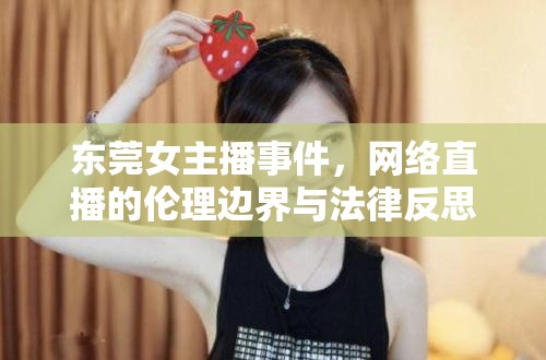 東莞女主播事件，網(wǎng)絡(luò)直播的倫理邊界與法律反思