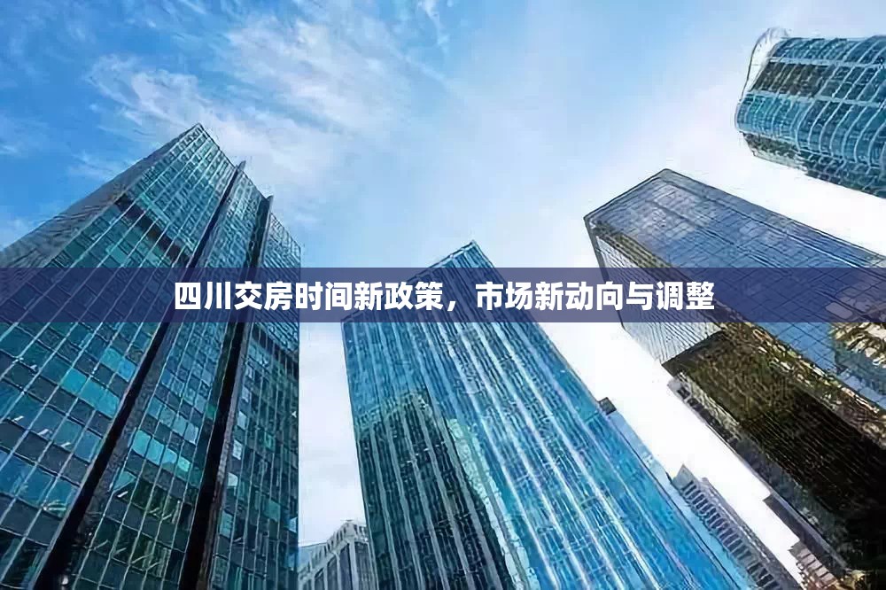 四川交房時(shí)間新政策，市場(chǎng)新動(dòng)向與調(diào)整