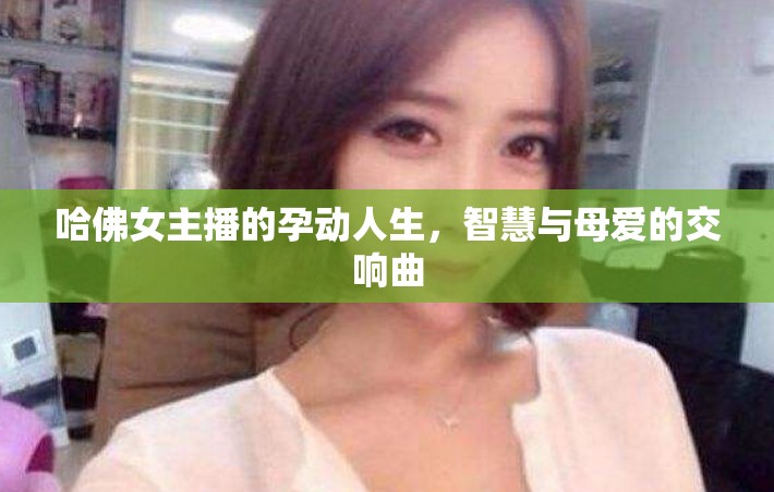 哈佛女主播的孕動人生，智慧與母愛的交響曲