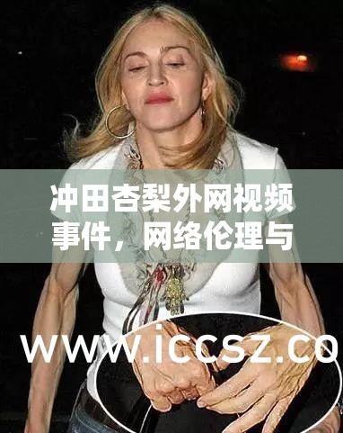 沖田杏梨外網(wǎng)視頻事件，網(wǎng)絡(luò)倫理與個(gè)人隱私的碰撞與思考