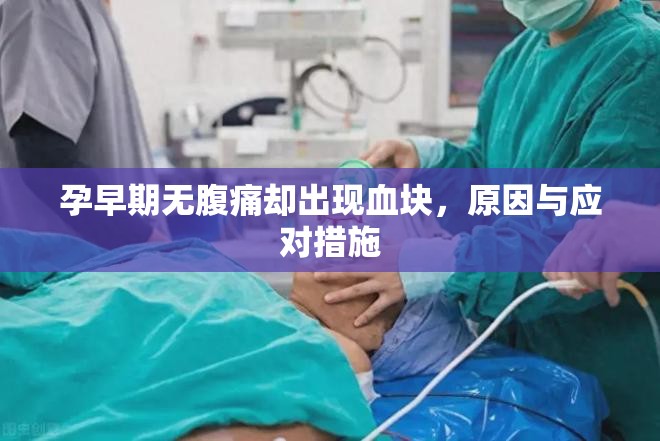 孕早期無腹痛卻出現(xiàn)血塊，原因與應(yīng)對措施