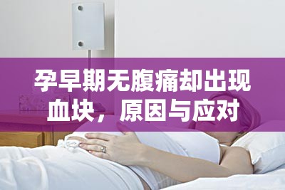 孕早期無腹痛卻出現(xiàn)血塊，原因與應(yīng)對措施