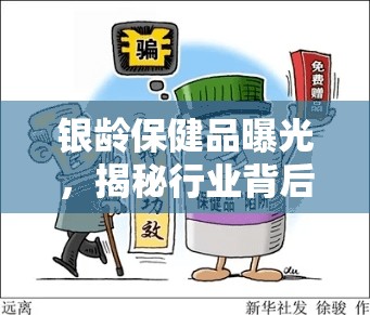 銀齡保健品曝光，揭秘行業(yè)背后的真相與消費(fèi)者警醒