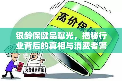 銀齡保健品曝光，揭秘行業(yè)背后的真相與消費(fèi)者警醒