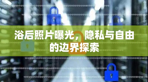 浴后照片曝光，隱私與自由的邊界探索