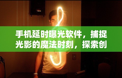 手機延時曝光軟件，捕捉光影的魔法時刻，探索創(chuàng)意無限