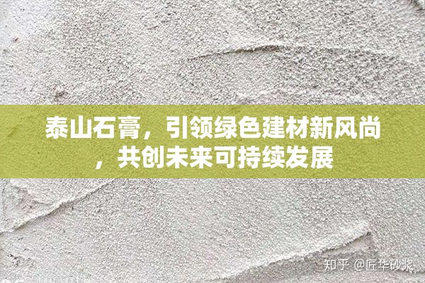 泰山石膏，引領(lǐng)綠色建材新風(fēng)尚，共創(chuàng)未來可持續(xù)發(fā)展