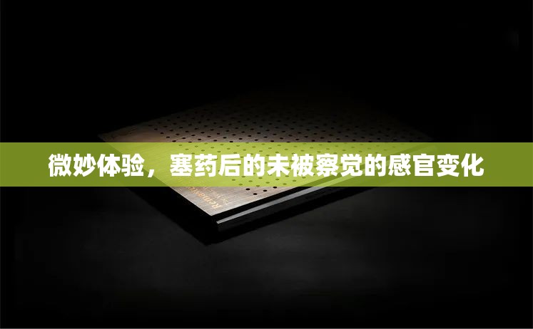 微妙體驗(yàn)，塞藥后的未被察覺(jué)的感官變化