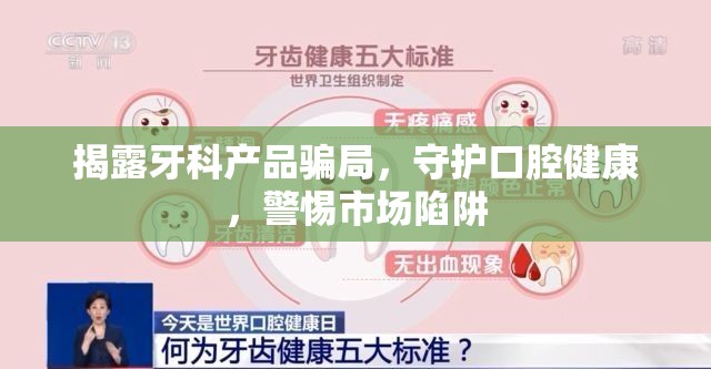 揭露牙科產(chǎn)品騙局，守護(hù)口腔健康，警惕市場(chǎng)陷阱