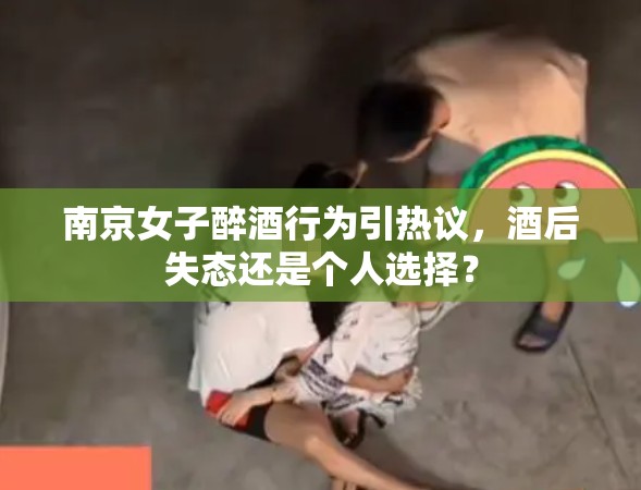 南京女子醉酒行為引熱議，酒后失態(tài)還是個(gè)人選擇？