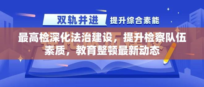 最高檢深化法治建設(shè)，提升檢察隊(duì)伍素質(zhì)，教育整頓最新動(dòng)態(tài)