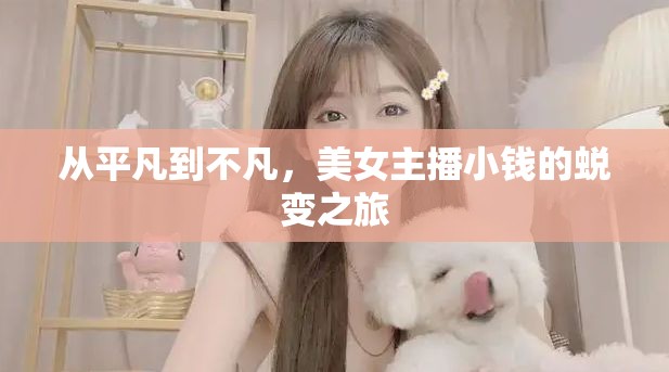 從平凡到不凡，美女主播小錢的蛻變之旅