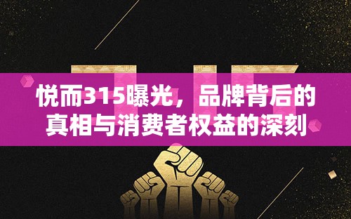 悅而315曝光，品牌背后的真相與消費者權(quán)益的深刻反思