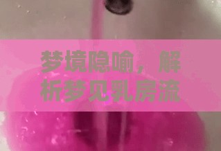 夢(mèng)境隱喻，解析夢(mèng)見乳房流出膿水的深層含義