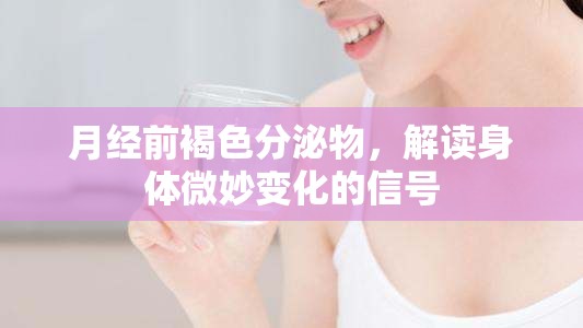 月經(jīng)前褐色分泌物，解讀身體微妙變化的信號