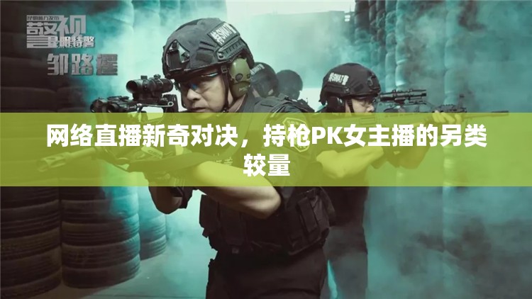 網(wǎng)絡(luò)直播新奇對決，持槍PK女主播的另類較量