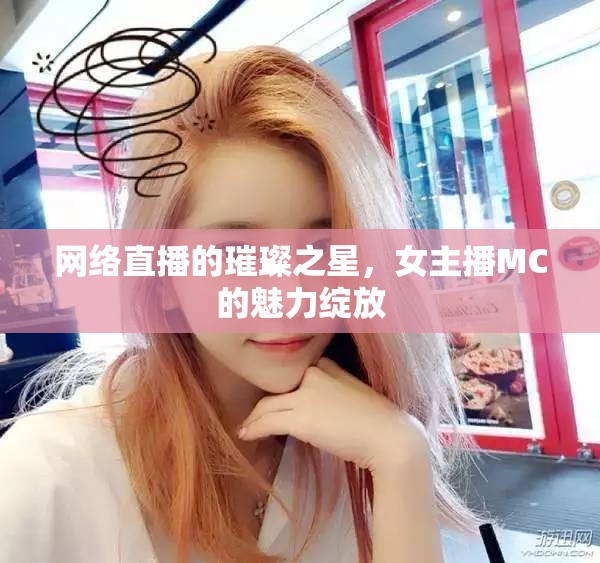 網(wǎng)絡(luò)直播的璀璨之星，女主播MC的魅力綻放