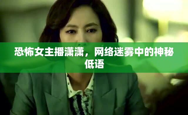 恐怖女主播瀟瀟，網(wǎng)絡(luò)迷霧中的神秘低語