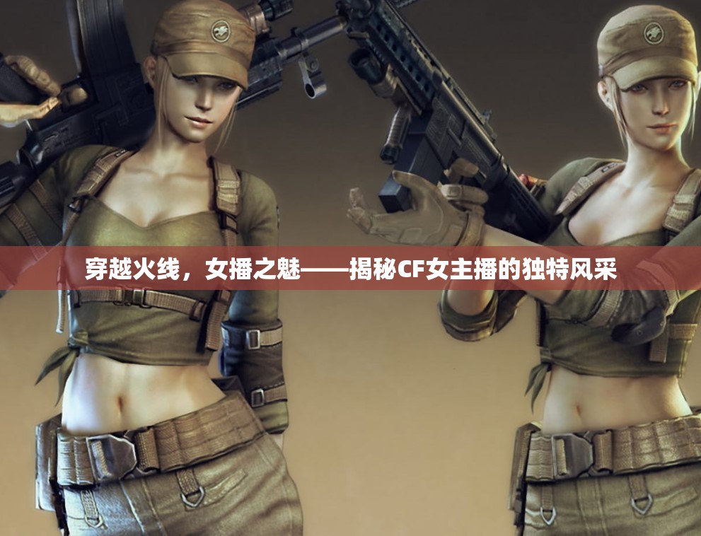 穿越火線，女播之魅——揭秘CF女主播的獨特風采