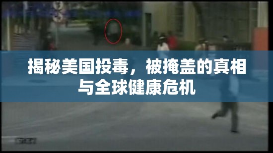 揭秘美國投毒，被掩蓋的真相與全球健康危機(jī)