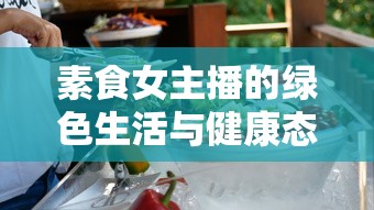 素食女主播的綠色生活與健康態(tài)度，探索健康飲食的魅力