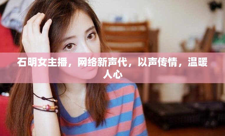 石明女主播，網(wǎng)絡(luò)新聲代，以聲傳情，溫暖人心