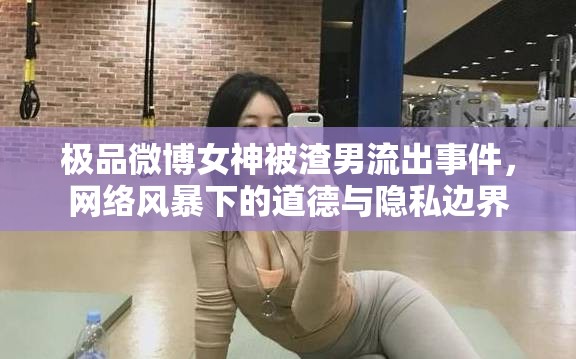極品微博女神被渣男流出事件，網(wǎng)絡(luò)風(fēng)暴下的道德與隱私邊界