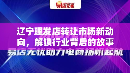 遼寧理發(fā)店轉(zhuǎn)讓市場新動向，解鎖行業(yè)背后的故事與機遇
