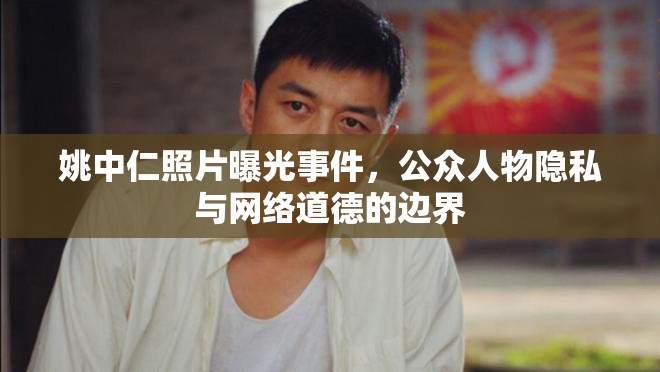 姚中仁照片曝光事件，公眾人物隱私與網(wǎng)絡(luò)道德的邊界