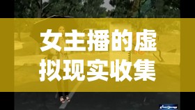 女主播的虛擬現(xiàn)實(shí)收集系統(tǒng)，虛擬與現(xiàn)實(shí)的奇妙交匯