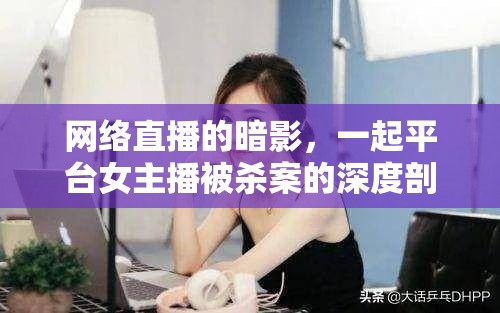 網(wǎng)絡(luò)直播的暗影，一起平臺(tái)女主播被殺案的深度剖析