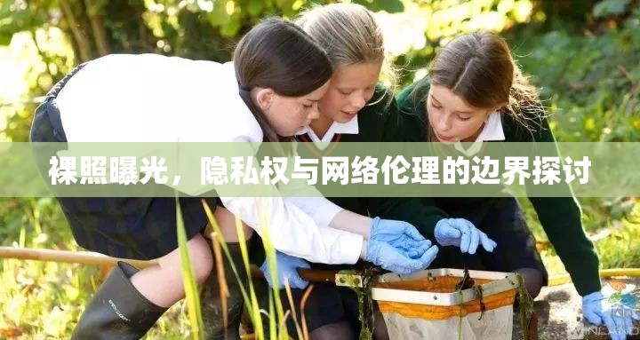 裸照曝光，隱私權(quán)與網(wǎng)絡(luò)倫理的邊界探討