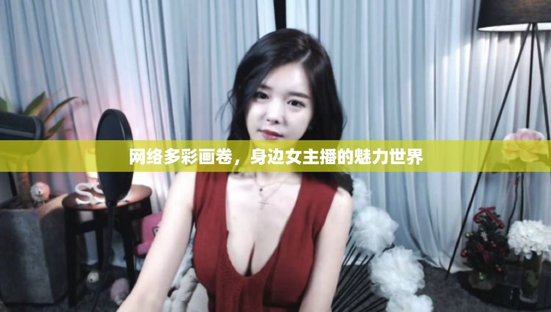 網(wǎng)絡(luò)多彩畫卷，身邊女主播的魅力世界