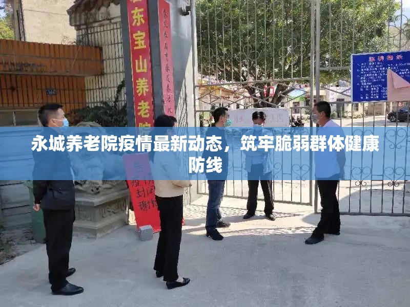 永城養(yǎng)老院疫情最新動態(tài)，筑牢脆弱群體健康防線