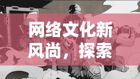 網(wǎng)絡(luò)文化新風(fēng)尚，探索摳挖h流現(xiàn)象與行走文