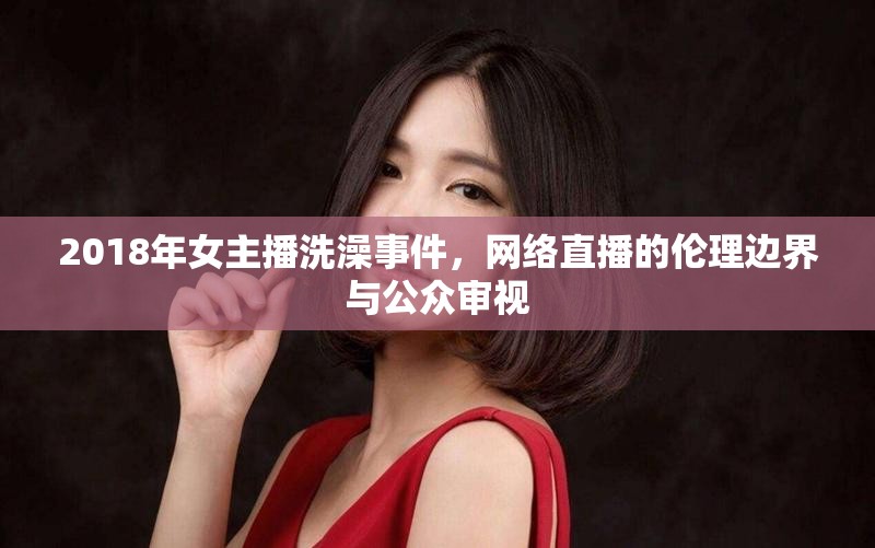 2018年女主播洗澡事件，網(wǎng)絡(luò)直播的倫理邊界與公眾審視
